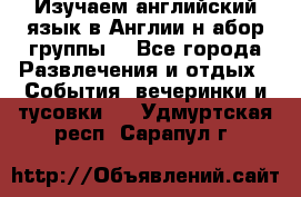 Изучаем английский язык в Англии.н абор группы. - Все города Развлечения и отдых » События, вечеринки и тусовки   . Удмуртская респ.,Сарапул г.